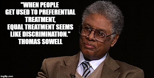 Affirmative action is not discrimination. | "WHEN PEOPLE GET USED TO PREFERENTIAL TREATMENT, EQUAL TREATMENT SEEMS LIKE DISCRIMINATION." THOMAS SOWELL | image tagged in affirmative action,racism,equality,discrimination,meme,minorities | made w/ Imgflip meme maker