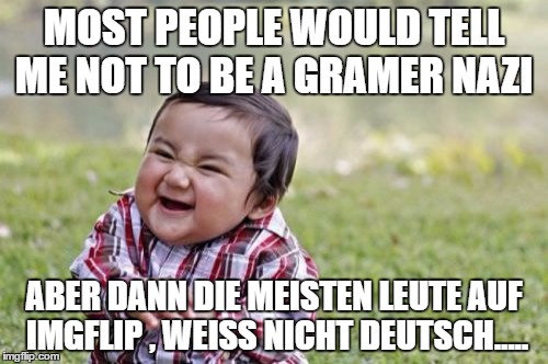 Evil Toddler | MOST PEOPLE WOULD TELL ME NOT TO BE A GRAMER NAZI; ABER DANN DIE MEISTEN LEUTE AUF IMGFLIP , WEISS NICHT DEUTSCH..... | image tagged in memes,evil toddler | made w/ Imgflip meme maker