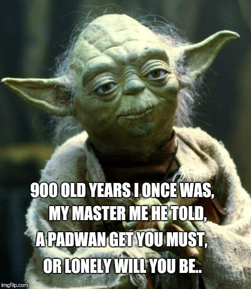Star Wars Yoda | 900 OLD YEARS I ONCE WAS, MY MASTER ME HE TOLD, A PADWAN GET YOU MUST, OR LONELY WILL YOU BE.. | image tagged in memes,star wars yoda | made w/ Imgflip meme maker