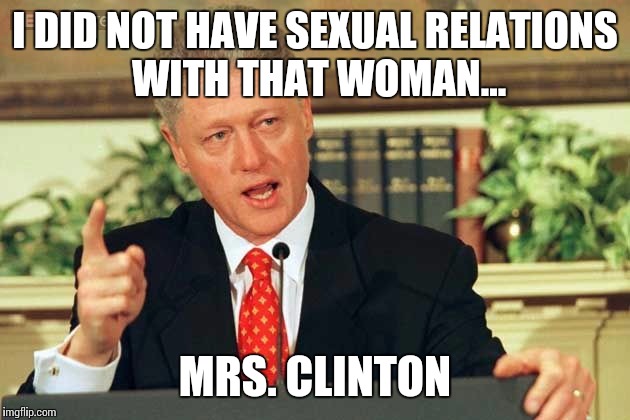 Bill Clinton - Sexual Relations | I DID NOT HAVE SEXUAL RELATIONS WITH THAT WOMAN... MRS. CLINTON | image tagged in bill clinton - sexual relations | made w/ Imgflip meme maker