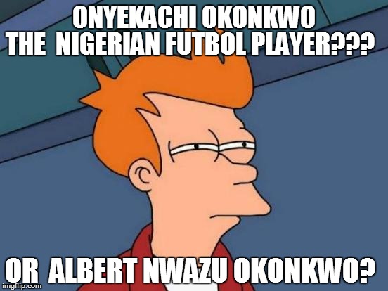 Futurama Fry Meme | ONYEKACHI OKONKWO THE  NIGERIAN FUTBOL PLAYER??? OR  ALBERT NWAZU OKONKWO? | image tagged in memes,futurama fry | made w/ Imgflip meme maker