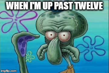 When I'm up past twelve | WHEN I'M UP PAST TWELVE | image tagged in memes,squidward,funny | made w/ Imgflip meme maker