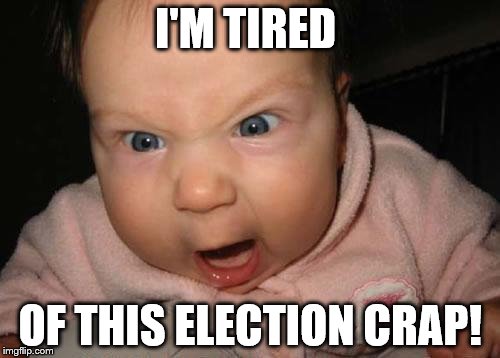 Evil Baby Meme | I'M TIRED; OF THIS ELECTION CRAP! | image tagged in memes,evil baby | made w/ Imgflip meme maker