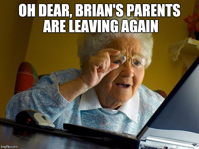 Grandma Finds The Internet Meme | OH DEAR, BRIAN'S PARENTS ARE LEAVING AGAIN | image tagged in memes,grandma finds the internet | made w/ Imgflip meme maker
