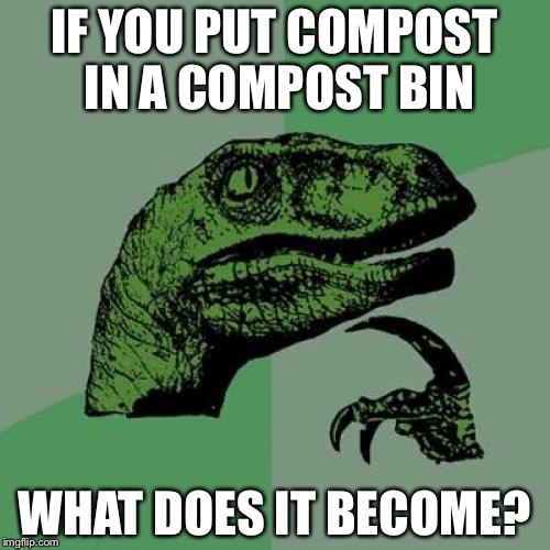Does it become super compost? | IF YOU PUT COMPOST IN A COMPOST BIN; WHAT DOES IT BECOME? | image tagged in memes,philosoraptor | made w/ Imgflip meme maker
