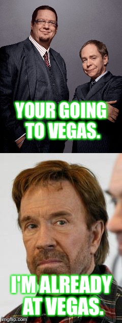 Chuck Norris going to Vegas. | YOUR GOING TO VEGAS. I'M ALREADY AT VEGAS. | image tagged in chuck norris | made w/ Imgflip meme maker