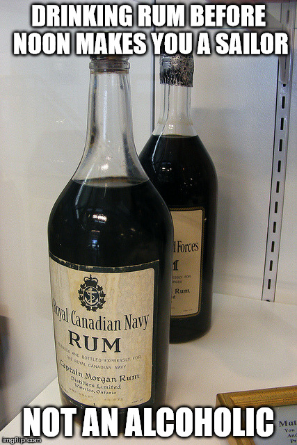 Navy Rum | DRINKING RUM BEFORE NOON MAKES YOU A SAILOR; NOT AN ALCOHOLIC | image tagged in why is the rum gone | made w/ Imgflip meme maker