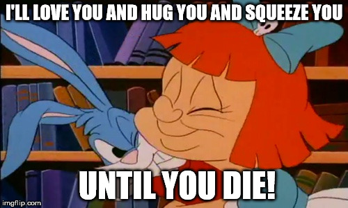 elmyra fudd - love you until YOU die! | I'LL LOVE YOU AND HUG YOU AND SQUEEZE YOU; UNTIL YOU DIE! | image tagged in elmyra | made w/ Imgflip meme maker