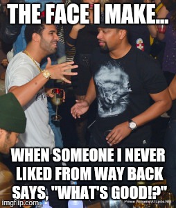 The, I don't like you, "face" | THE FACE I MAKE... WHEN SOMEONE I NEVER LIKED FROM WAY BACK SAYS, "WHAT'S GOOD!?" | image tagged in drake | made w/ Imgflip meme maker