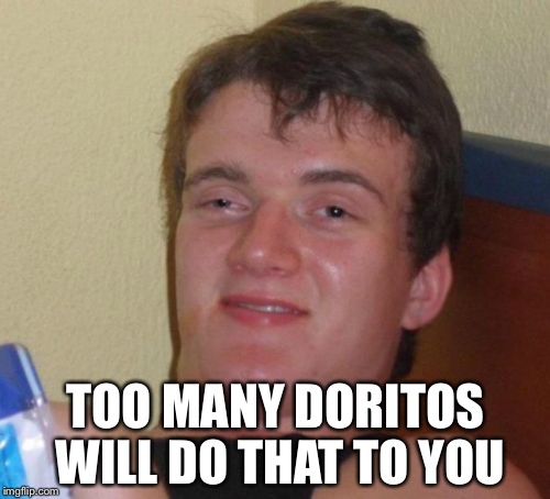 10 Guy Meme | TOO MANY DORITOS WILL DO THAT TO YOU | image tagged in memes,10 guy | made w/ Imgflip meme maker