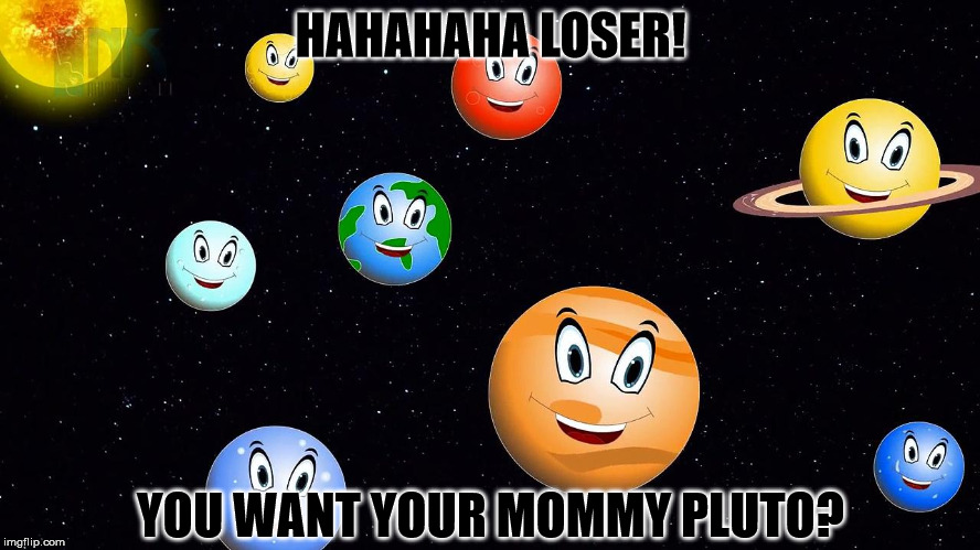 HAHAHAHA LOSER! YOU WANT YOUR MOMMY PLUTO? | made w/ Imgflip meme maker