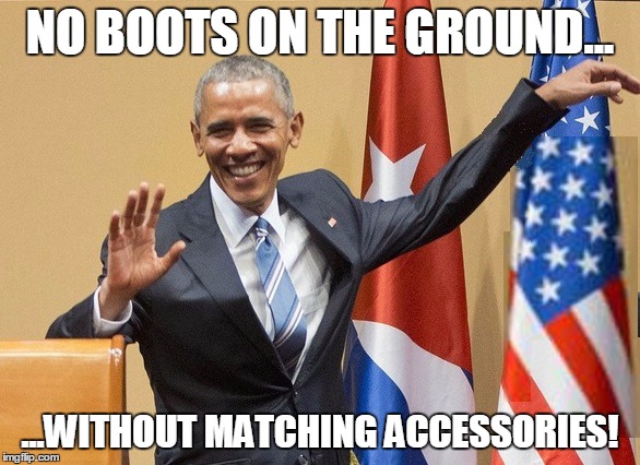 obama limp wrist | NO BOOTS ON THE GROUND... ...WITHOUT MATCHING ACCESSORIES! | image tagged in obama limp wrist | made w/ Imgflip meme maker