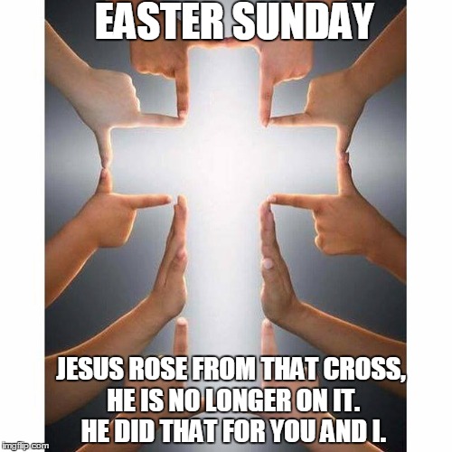 EASTER SUNDAY | EASTER SUNDAY; JESUS ROSE FROM THAT CROSS, HE IS NO LONGER ON IT. HE DID THAT FOR YOU AND I. | image tagged in easter,jesus on the cross,happy easter | made w/ Imgflip meme maker