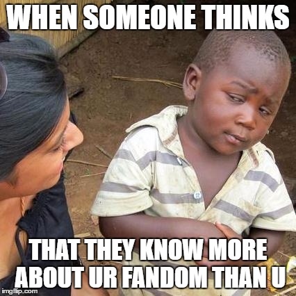 Third World Skeptical Kid Meme | WHEN SOMEONE THINKS; THAT THEY KNOW MORE ABOUT UR FANDOM THAN U | image tagged in memes,third world skeptical kid | made w/ Imgflip meme maker