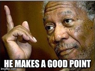 HE MAKES A GOOD POINT | made w/ Imgflip meme maker