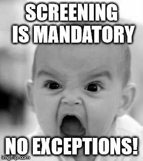 Angry Baby Meme | SCREENING IS MANDATORY; NO EXCEPTIONS! | image tagged in memes,angry baby | made w/ Imgflip meme maker