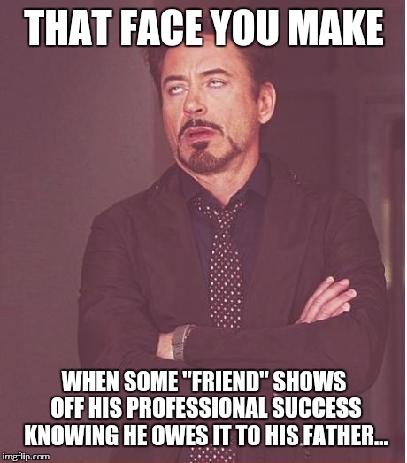 When worthless children trade on their successful self made dads... | THAT FACE YOU MAKE; WHEN SOME ''FRIEND'' SHOWS OFF HIS PROFESSIONAL SUCCESS KNOWING HE OWES IT TO HIS FATHER... | image tagged in memes,face you make robert downey jr | made w/ Imgflip meme maker