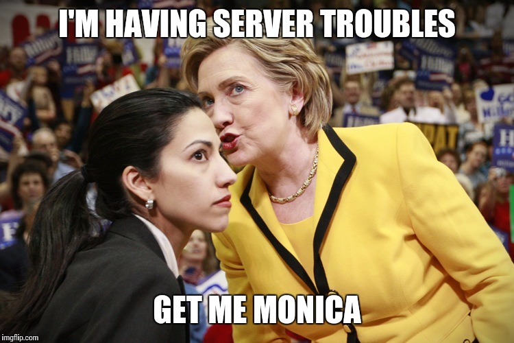 "IT" Job | I'M HAVING SERVER TROUBLES; GET ME MONICA | image tagged in hillary huma | made w/ Imgflip meme maker