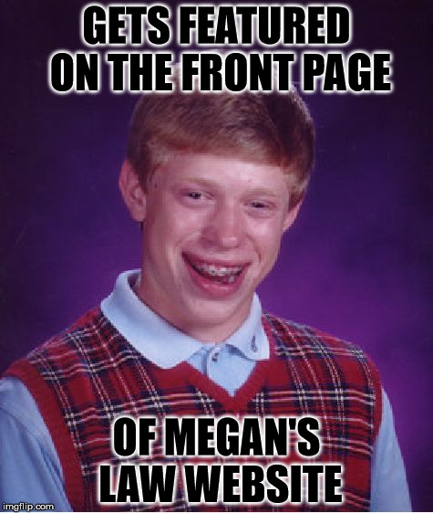 Bad Luck Brian Meme | GETS FEATURED ON THE FRONT PAGE; OF MEGAN'S LAW WEBSITE | image tagged in memes,bad luck brian | made w/ Imgflip meme maker