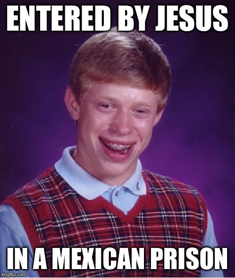 Bad Luck Brian Meme | ENTERED BY JESUS IN A MEXICAN PRISON | image tagged in memes,bad luck brian | made w/ Imgflip meme maker