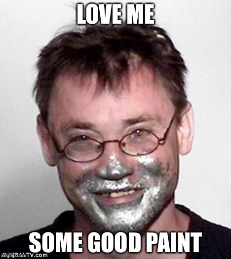 LOVE ME SOME GOOD PAINT | made w/ Imgflip meme maker