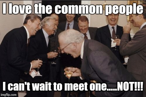 Banksters United | I love the common people; I can't wait to meet one.....NOT!!! | image tagged in memes,laughing men in suits,banksters,nwo,one percent | made w/ Imgflip meme maker