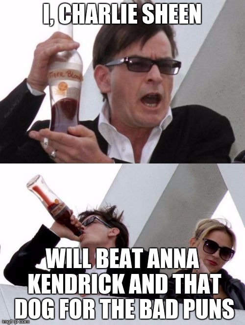 I, CHARLIE SHEEN WILL BEAT ANNA KENDRICK AND THAT DOG FOR THE BAD PUNS | made w/ Imgflip meme maker