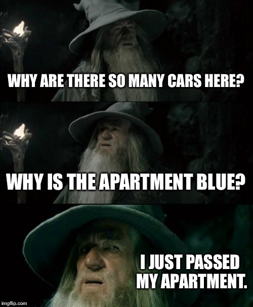 When coming to your barracks at night. | WHY ARE THERE SO MANY CARS HERE? WHY IS THE APARTMENT BLUE? I JUST PASSED MY APARTMENT. | image tagged in memes,confused gandalf | made w/ Imgflip meme maker