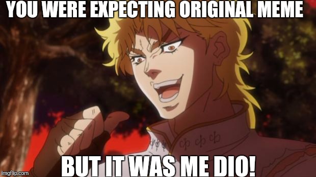 But it was me Dio | YOU WERE EXPECTING ORIGINAL MEME; BUT IT WAS ME DIO! | image tagged in but it was me dio | made w/ Imgflip meme maker