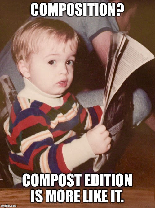 TODDLER SAM READING NEWSPAPER | COMPOSITION? COMPOST EDITION IS MORE LIKE IT. | image tagged in toddler sam reading newspaper | made w/ Imgflip meme maker