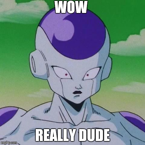 First Time Frieza | WOW; REALLY DUDE | image tagged in first time frieza | made w/ Imgflip meme maker