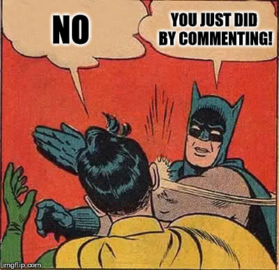 Batman Slapping Robin Meme | NO YOU JUST DID BY COMMENTING! | image tagged in memes,batman slapping robin | made w/ Imgflip meme maker