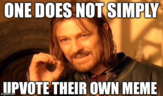One Does Not Simply |  ONE DOES NOT SIMPLY; UPVOTE THEIR OWN MEME | image tagged in memes,one does not simply | made w/ Imgflip meme maker
