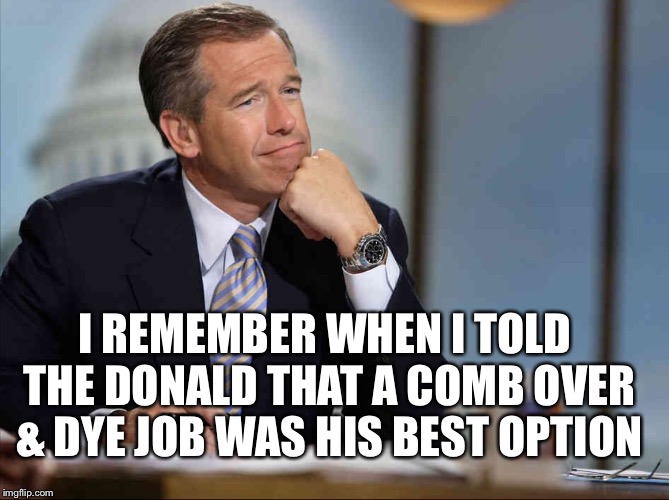 Brian Williams Fondly Remembers | I REMEMBER WHEN I TOLD THE DONALD THAT A COMB OVER & DYE JOB WAS HIS BEST OPTION | image tagged in brian williams fondly remembers | made w/ Imgflip meme maker