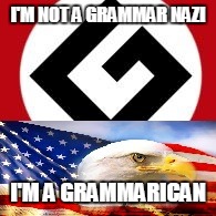 A Proud Grammerican | I'M NOT A GRAMMAR NAZI; I'M A GRAMMARICAN | image tagged in grammerican,grammar,grammer,grammar nazi,nazi,english | made w/ Imgflip meme maker