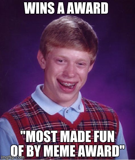 Bad Luck Brian Meme | WINS A AWARD; "MOST MADE FUN OF BY MEME AWARD" | image tagged in memes,bad luck brian | made w/ Imgflip meme maker