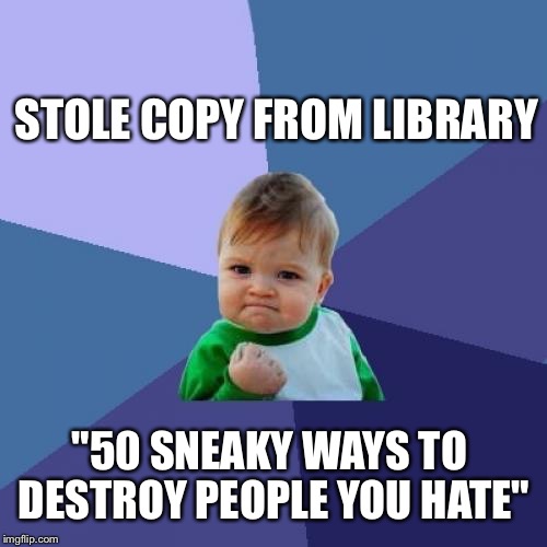 Success Kid Meme | STOLE COPY FROM LIBRARY "50 SNEAKY WAYS TO DESTROY PEOPLE YOU HATE" | image tagged in memes,success kid | made w/ Imgflip meme maker