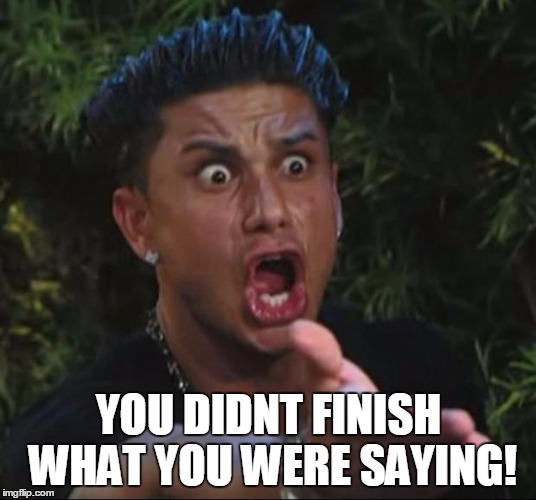 YOU DIDNT FINISH WHAT YOU WERE SAYING! | made w/ Imgflip meme maker