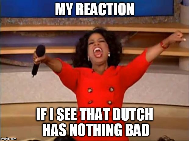 Oprah You Get A Meme | MY REACTION IF I SEE THAT DUTCH HAS NOTHING BAD | image tagged in memes,oprah you get a | made w/ Imgflip meme maker