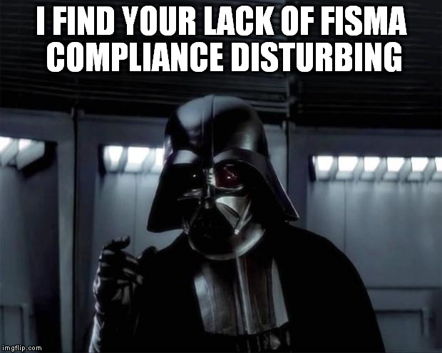 Vader: I find your lack of... | I FIND YOUR LACK OF FISMA COMPLIANCE DISTURBING | image tagged in vader i find your lack of | made w/ Imgflip meme maker