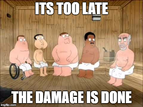 ITS TOO LATE; THE DAMAGE IS DONE | made w/ Imgflip meme maker