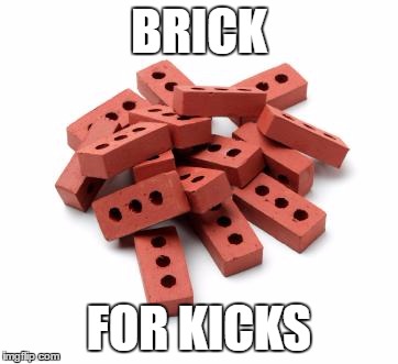 Pile of bricks | BRICK; FOR KICKS | image tagged in pile of bricks | made w/ Imgflip meme maker