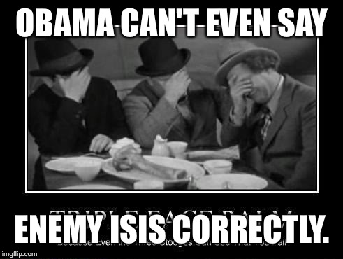 OBAMA CAN'T EVEN SAY ENEMY ISIS CORRECTLY. | made w/ Imgflip meme maker