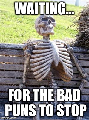 Waiting Skeleton Meme | WAITING... FOR THE BAD PUNS TO STOP | image tagged in memes,waiting skeleton | made w/ Imgflip meme maker