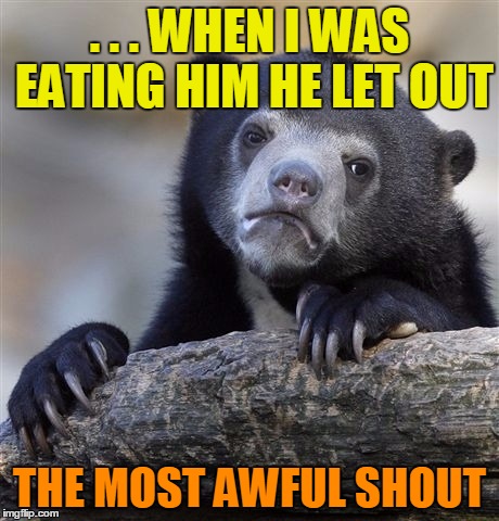 . . . WHEN I WAS EATING HIM HE LET OUT THE MOST AWFUL SHOUT | made w/ Imgflip meme maker