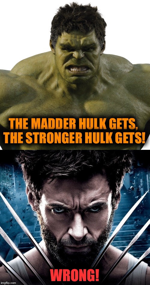 Wolverine | THE MADDER HULK GETS, THE STRONGER HULK GETS! WRONG! | image tagged in hulk,wolverine,superheroes,funny meme,comics/cartoons,x-men | made w/ Imgflip meme maker