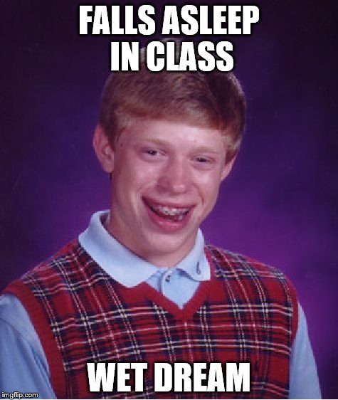 Bad Luck Brian | FALLS ASLEEP IN CLASS; WET DREAM | image tagged in memes,bad luck brian | made w/ Imgflip meme maker