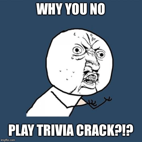 Y U No | WHY YOU NO; PLAY TRIVIA CRACK?!? | image tagged in memes,y u no | made w/ Imgflip meme maker