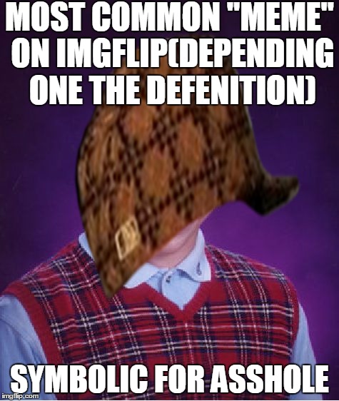 poor hat | MOST COMMON "MEME" ON IMGFLIP(DEPENDING ONE THE DEFENITION); SYMBOLIC FOR ASSHOLE | image tagged in memes,scumbag,bad luck brian | made w/ Imgflip meme maker