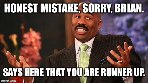 HONEST MISTAKE, SORRY, BRIAN. SAYS HERE THAT YOU ARE RUNNER UP. | image tagged in memes,steve harvey | made w/ Imgflip meme maker